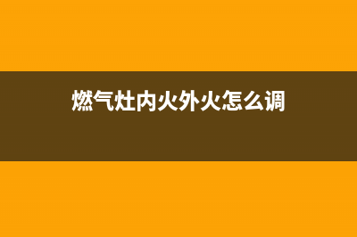 内燃火燃气灶怎样(内燃火燃气灶有哪些特点)(燃气灶内火外火怎么调)