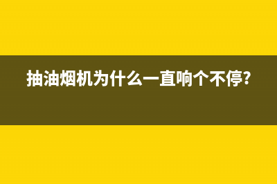 抽油烟机为什么倒灌(抽油烟机倒灌原因及选购方法)(抽油烟机为什么一直响个不停?)