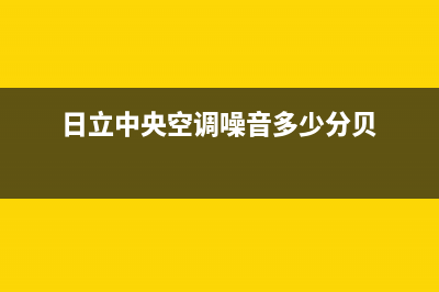 日立中央空调噪音大故障(日立中央空调噪音多少分贝)