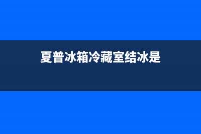 夏普冰箱冷藏室不制冷原因介绍(夏普冰箱冷藏室结冰是)