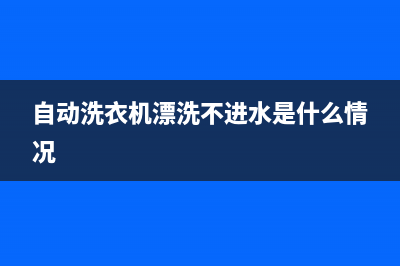 自动洗衣机漂洗是什么意思，这样通俗说就明白了(自动洗衣机漂洗不进水是什么情况)