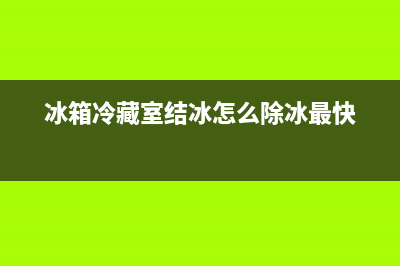 冰箱冷藏室结冰怎么解决？冰箱冷藏室结如何处理？(冰箱冷藏室结冰怎么除冰最快)