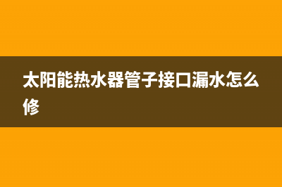 太阳能热水器管子怎么拆下来【拆卸方法介绍】(太阳能热水器管子接口漏水怎么修)