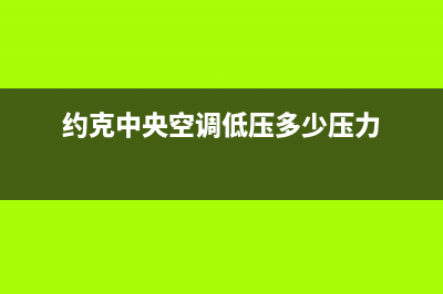 约克中央空调低压保护是什么原因(约克中央空调低压多少压力)