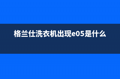 格兰仕洗衣机出现e3是什么意思？洗衣机e3故障维修方法(格兰仕洗衣机出现e05是什么故障)