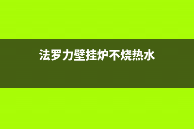 法罗力壁挂炉不启动原因(法罗力壁挂炉不烧热水)