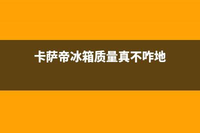 卡萨帝冰箱质量怎么样？对比下核心部分(卡萨帝冰箱质量真不咋地)