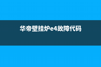 华帝壁挂炉e4故障代表什么(华帝壁挂炉e4故障代码)