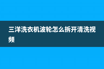 三洋洗衣机波轮不转怎么办【洗衣机波轮不转原因】(三洋洗衣机波轮怎么拆开清洗视频)