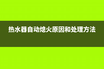 热水器自动熄火是什么原因？(热水器自动熄火原因和处理方法)