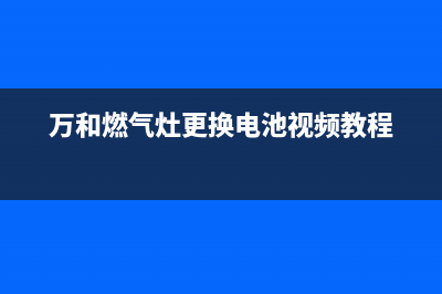 万和燃气灶更换放电针【操作方法详解】(万和燃气灶更换电池视频教程)