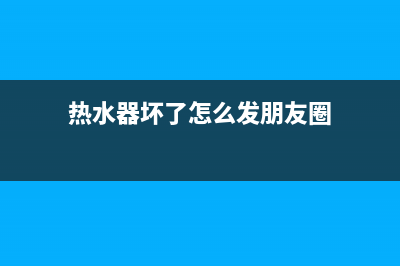 热水器坏了怎么修?小故障自己动手(热水器坏了怎么发朋友圈)
