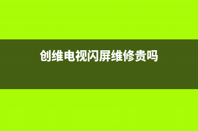 创维电视闪屏维修方法(创维电视屏幕一闪一闪)(创维电视闪屏维修贵吗)