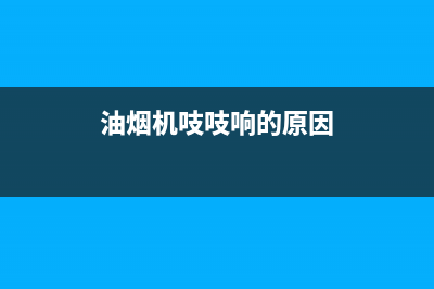 油烟机吱吱响怎么解决【一招轻松搞定】(油烟机吱吱响的原因)