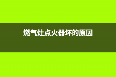 燃气灶点火器坏了的症状【详细解说】(燃气灶点火器坏的原因)