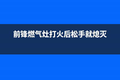 前锋燃气灶火苗微弱故障原因(前锋燃气灶打火后松手就熄灭)