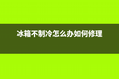 冰箱不制冷怎么办？冰箱不制冷解决方法(冰箱不制冷怎么办如何修理)