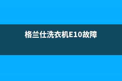 格兰仕洗衣机E10故障怎么办(格兰仕洗衣机E10故障)