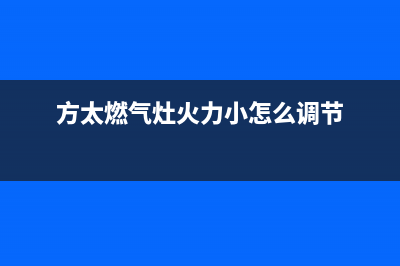 方太燃气灶火力小什么原因(方太燃气灶火力小怎么调节)