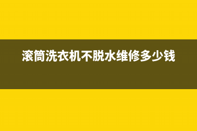 滚筒洗衣机不脱水修一下多少钱？这篇文章给你参考(滚筒洗衣机不脱水维修多少钱)