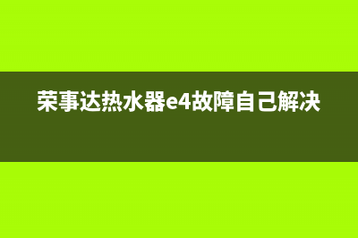 荣事达热水器E4故障怎么维修？热水器E4原因分析(荣事达热水器e4故障自己解决)