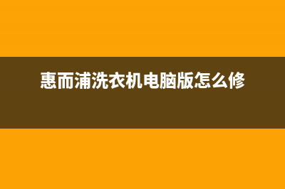 惠而浦洗衣机电磁阀不能进水怎么解决(惠而浦洗衣机电脑版怎么修)
