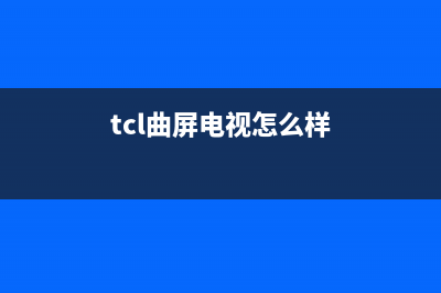 tcl电视曲面屏幕维修(tcl曲屏电视开关在哪里)(tcl曲屏电视怎么样)