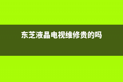 东芝液晶电视维修(东芝液晶电视维修点服务电话)(东芝液晶电视维修贵的吗)