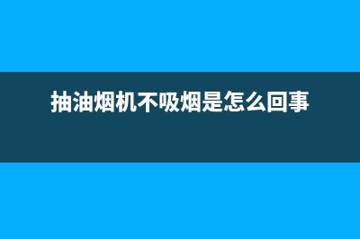 抽油烟机不抽烟怎么回事？抽油烟机怎么突然不抽烟了？(抽油烟机不吸烟是怎么回事)