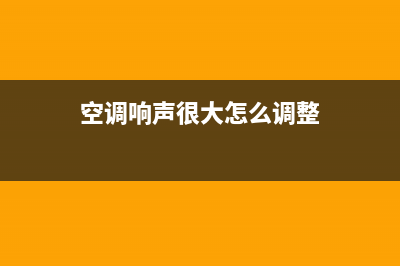 空调响声很大怎么办？空调响声很大如何解决？(空调响声很大怎么调整)