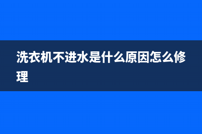 洗衣机不进水是什么原因？洗衣机为什么会出现不进水的问题？(洗衣机不进水是什么原因怎么修理)