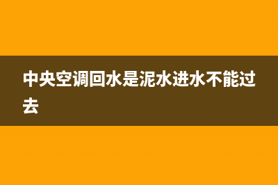 中央空调回水是什么原因？排查下这几个方面(中央空调回水是泥水进水不能过去)