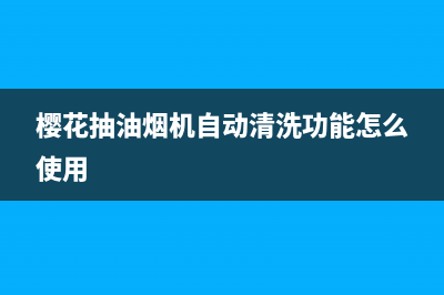 樱花抽油烟机自动停机怎么回事【可能是过热保护】(樱花抽油烟机自动清洗功能怎么使用)