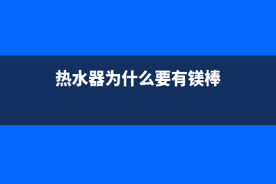 热水器为什么要清洗？热水器定期清洗的好处(热水器为什么要有镁棒)