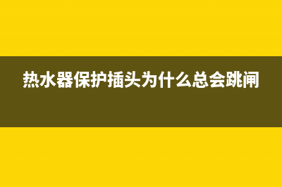 热水器保护插头(热水器温度保护器原理)(热水器保护插头为什么总会跳闸)