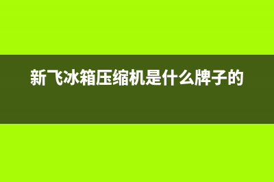 新飞冰箱压缩机不工作主要原因(新飞冰箱压缩机是什么牌子的)