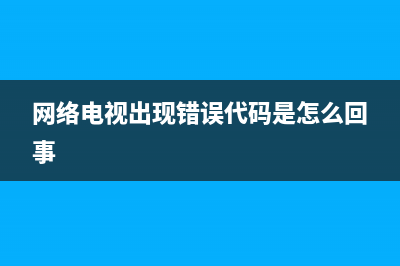 网络电视故障错误码—1(网络电视故障错误码—1怎么办)(网络电视出现错误代码是怎么回事)