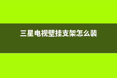 三星电视壁挂支架安装(三星电视机挂壁架安装视频)(三星电视壁挂支架怎么装)