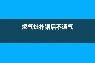 燃气灶扑锅后不好打火怎么处理【详解】(燃气灶扑锅后不通气)