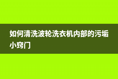 如何清洗波轮洗衣机，这几招轻松简单的方法要牢记了(如何清洗波轮洗衣机内部的污垢小窍门)