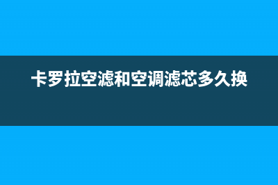 空调滤芯多久换一次？根据使用频率这样做(卡罗拉空滤和空调滤芯多久换)