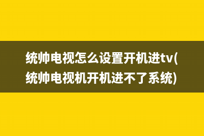 统帅电视怎么设置开机进tv(统帅电视机开机进不了系统)