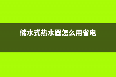 储水式热水器怎么用省电，养成这样的习惯(储水式热水器怎么用省电)