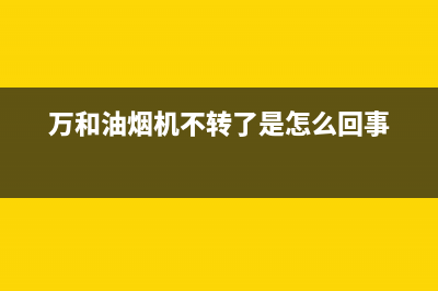 万和油烟机反转处理办法（油烟机反转是什么原因）(万和油烟机不转了是怎么回事)