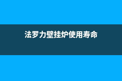 法罗力壁挂炉保养事项(法罗力壁挂炉使用寿命)