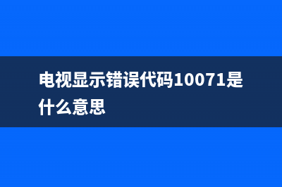 电视显示错误代码61007(电视显示错误代码61014)(电视显示错误代码10071是什么意思)