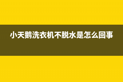 小天鹅洗衣机不能脱水(小天鹅洗衣机不脱水是怎么回事)