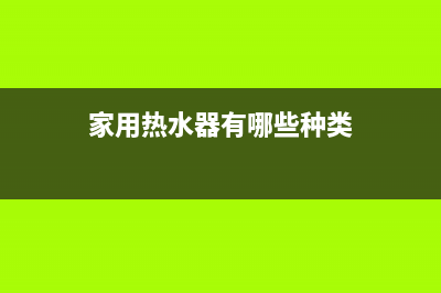 家用热水器有哪些优点呢(家用热水器有哪些种类)