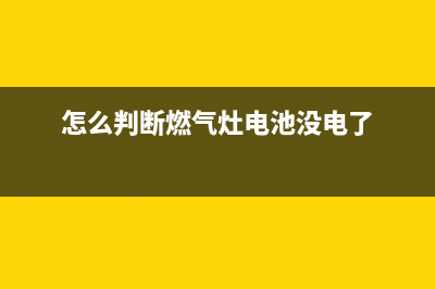 怎么判断燃气灶有没有漏气(怎么判断燃气灶电池没电了)