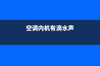 空调内机有滴水的声音，看看是不是这些地方坏了(空调内机有滴水声)